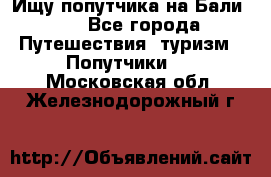 Ищу попутчика на Бали!!! - Все города Путешествия, туризм » Попутчики   . Московская обл.,Железнодорожный г.